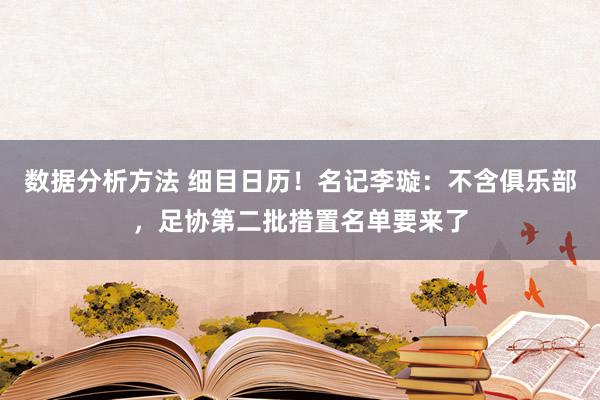 数据分析方法 细目日历！名记李璇：不含俱乐部，足协第二批措置名单要来了