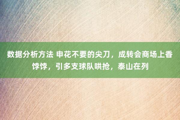 数据分析方法 申花不要的尖刀，成转会商场上香饽饽，引多支球队哄抢，泰山在列