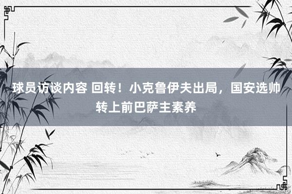 球员访谈内容 回转！小克鲁伊夫出局，国安选帅转上前巴萨主素养