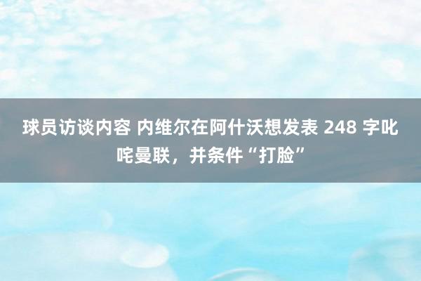 球员访谈内容 内维尔在阿什沃想发表 248 字叱咤曼联，并条件“打脸”