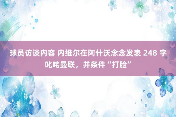 球员访谈内容 内维尔在阿什沃念念发表 248 字叱咤曼联，并条件“打脸”